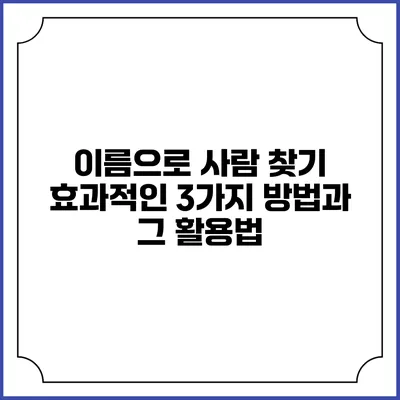 이름으로 사람 찾기: 효과적인 3가지 방법과 그 활용법