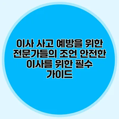 이사 사고 예방을 위한 전문가들의 조언: 안전한 이사를 위한 필수 가이드