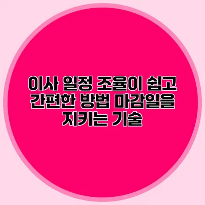 이사 일정 조율이 쉽고 간편한 방법: 마감일을 지키는 기술