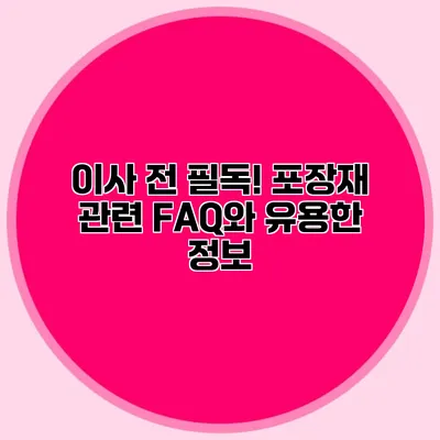 이사 전 필독! 포장재 관련 FAQ와 유용한 정보