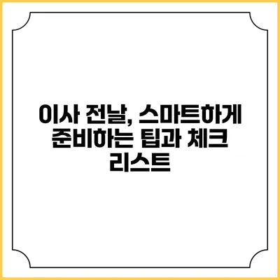 이사 전날, 스마트하게 준비하는 팁과 체크 리스트