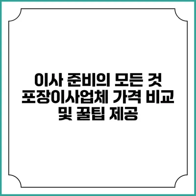 이사 준비의 모든 것: 포장이사업체 가격 비교 및 꿀팁 제공