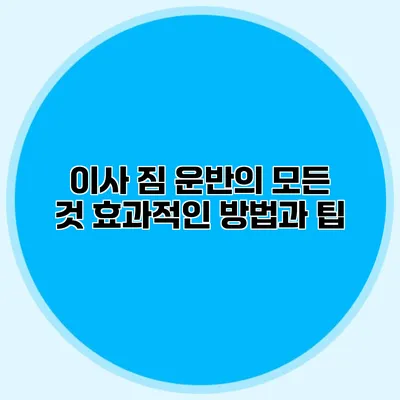 이사 짐 운반의 모든 것: 효과적인 방법과 팁