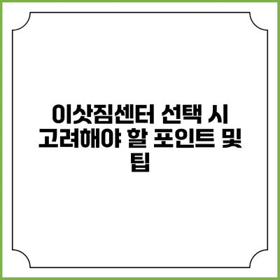 이삿짐센터 선택 시 고려해야 할 포인트 및 팁