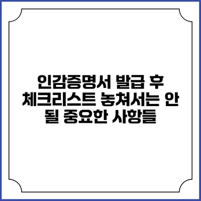 인감증명서 발급 후 체크리스트: 놓쳐서는 안 될 중요한 사항들