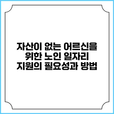 자산이 없는 어르신을 위한 노인 일자리 지원의 필요성과 방법