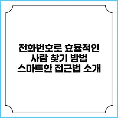전화번호로 효율적인 사람 찾기 방법: 스마트한 접근법 소개