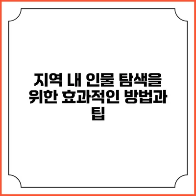 지역 내 인물 탐색을 위한 효과적인 방법과 팁