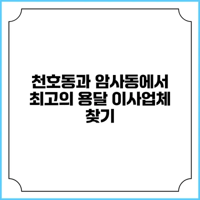 천호동과 암사동에서 최고의 용달 이사업체 찾기