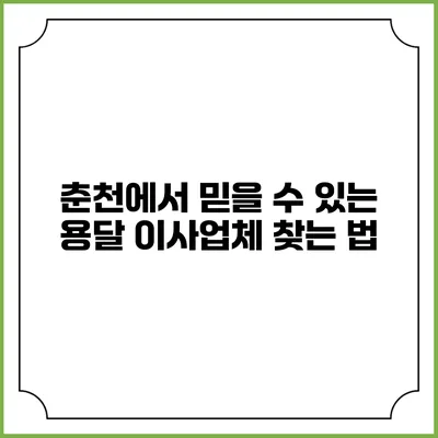 춘천에서 믿을 수 있는 용달 이사업체 찾는 법
