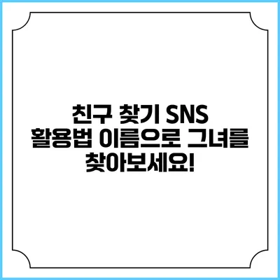 친구 찾기 SNS 활용법: 이름으로 그녀를 찾아보세요!