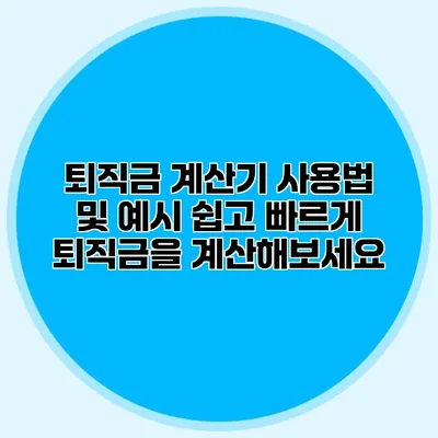 퇴직금 계산기 사용법 및 예시: 쉽고 빠르게 퇴직금을 계산해보세요