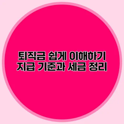 퇴직금 쉽게 이해하기: 지급 기준과 세금 정리