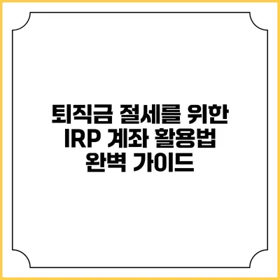 퇴직금 절세를 위한 IRP 계좌 활용법 완벽 가이드