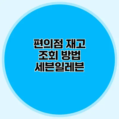 편의점 재고 조회 방법: 세븐일레븐