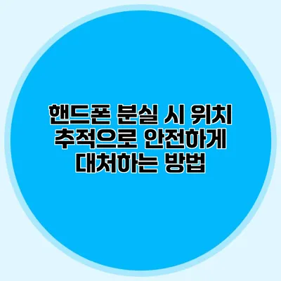 핸드폰 분실 시 위치 추적으로 안전하게 대처하는 방법