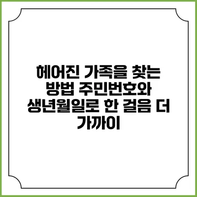 헤어진 가족을 찾는 방법: 주민번호와 생년월일로 한 걸음 더 가까이