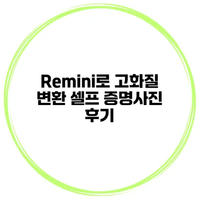 Remini로 고화질 변환 셀프 증명사진 후기