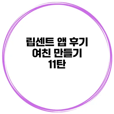 립센트 앱 후기 여친 만들기 11탄