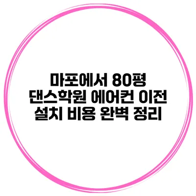 마포에서 80평 댄스학원 에어컨 이전 설치 비용 완벽 정리