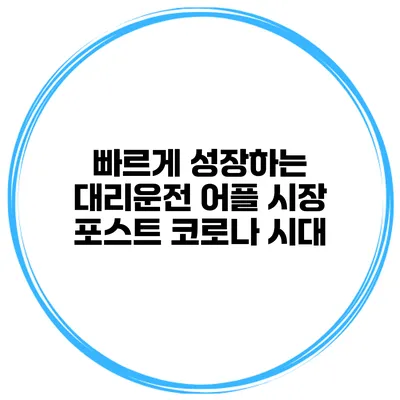 빠르게 성장하는 대리운전 어플 시장 포스트 코로나 시대