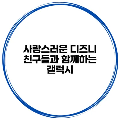 사랑스러운 디즈니 친구들과 함께하는 갤럭시