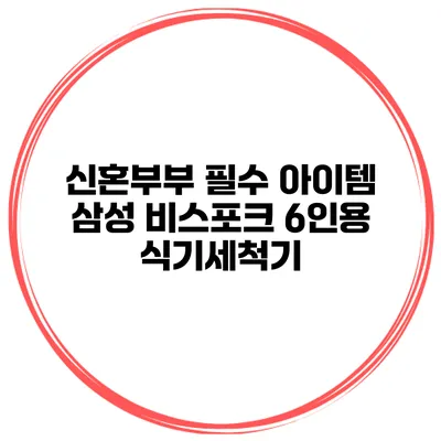 신혼부부 필수 아이템 삼성 비스포크 6인용 식기세척기