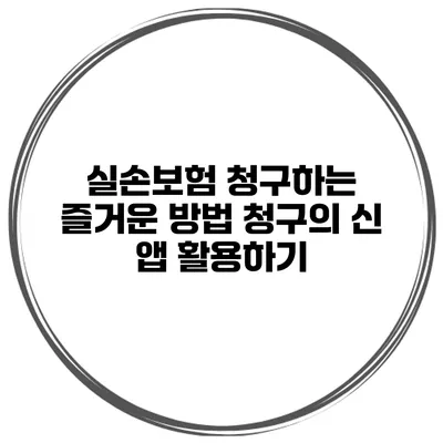 실손보험 청구하는 즐거운 방법 청구의 신 앱 활용하기