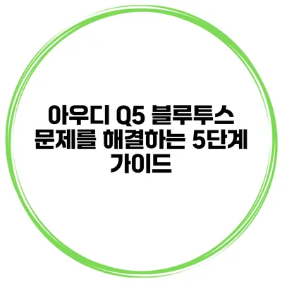아우디 Q5 블루투스 문제를 해결하는 5단계 가이드