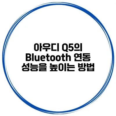 아우디 Q5의 Bluetooth 연동 성능을 높이는 방법