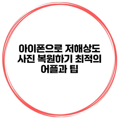 아이폰으로 저해상도 사진 복원하기 최적의 어플과 팁