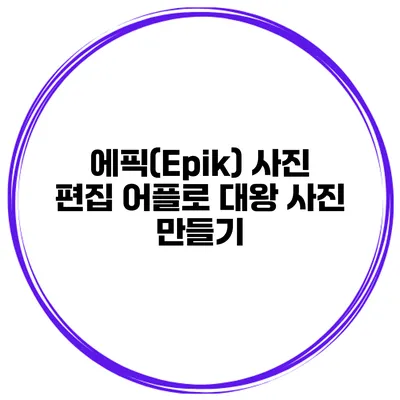 에픽(Epik) 사진 편집 어플로 대왕 사진 만들기