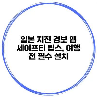 일본 지진 경보 앱 세이프티 팁스, 여행 전 필수 설치