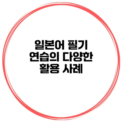 일본어 필기 연습의 다양한 활용 사례