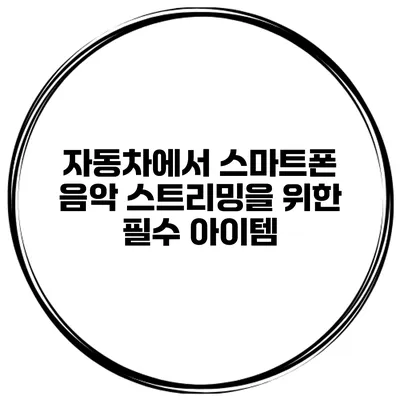 자동차에서 스마트폰 음악 스트리밍을 위한 필수 아이템