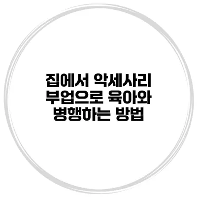 집에서 악세사리 부업으로 육아와 병행하는 방법