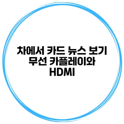 차에서 카드 뉴스 보기 무선 카플레이와 HDMI