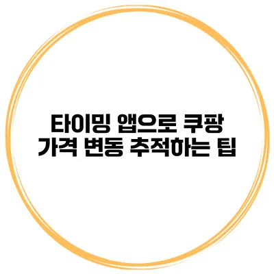 타이밍 앱으로 쿠팡 가격 변동 추적하는 팁