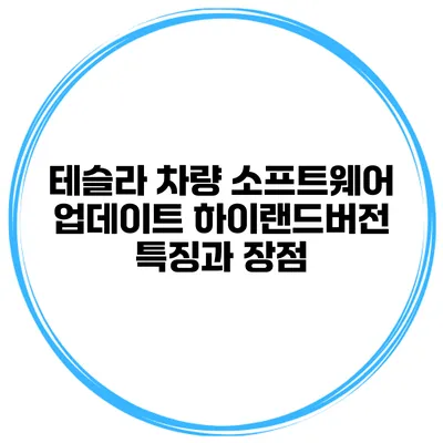 테슬라 차량 소프트웨어 업데이트 하이랜드버전 특징과 장점
