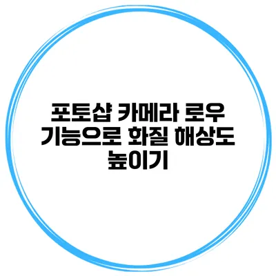 포토샵 카메라 로우 기능으로 화질 해상도 높이기