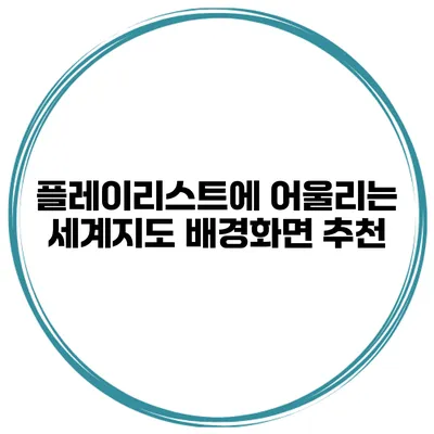 플레이리스트에 어울리는 세계지도 배경화면 추천